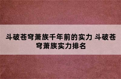 斗破苍穹萧族千年前的实力 斗破苍穹萧族实力排名